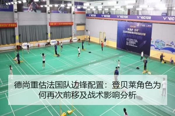 德尚重估法国队边锋配置：登贝莱角色为何再次前移及战术影响分析