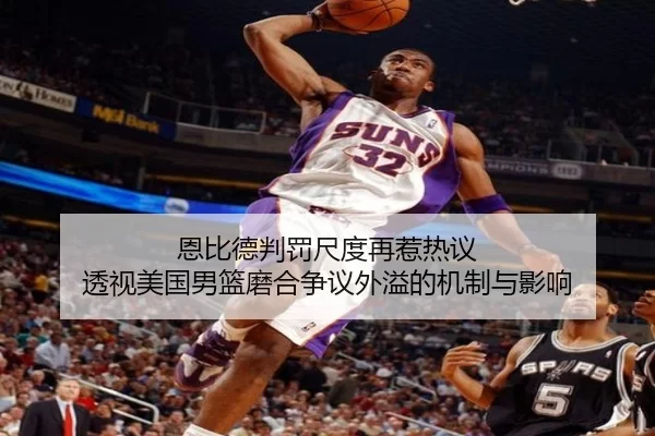 恩比德判罚尺度再惹热议 透视美国男篮磨合争议外溢的机制与影响
