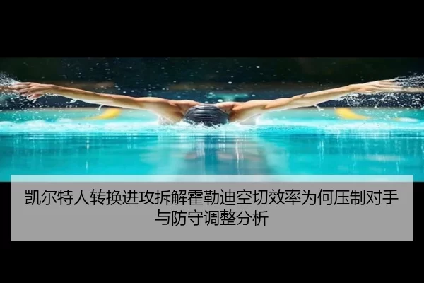 凯尔特人转换进攻拆解霍勒迪空切效率为何压制对手与防守调整分析